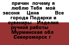 “100 причин, почему я люблю Тебя, мой засоня“ › Цена ­ 700 - Все города Подарки и сувениры » Изделия ручной работы   . Мурманская обл.,Североморск г.